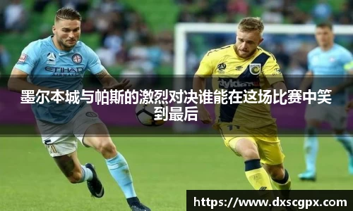 k1墨尔本城与帕斯的激烈对决谁能在这场比赛中笑到最后