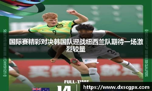 k1国际赛精彩对决韩国队迎战纽西兰队期待一场激烈较量